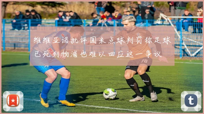 维维亚诺批评国米点球判罚称足球已死利物浦也难以回应这一争议