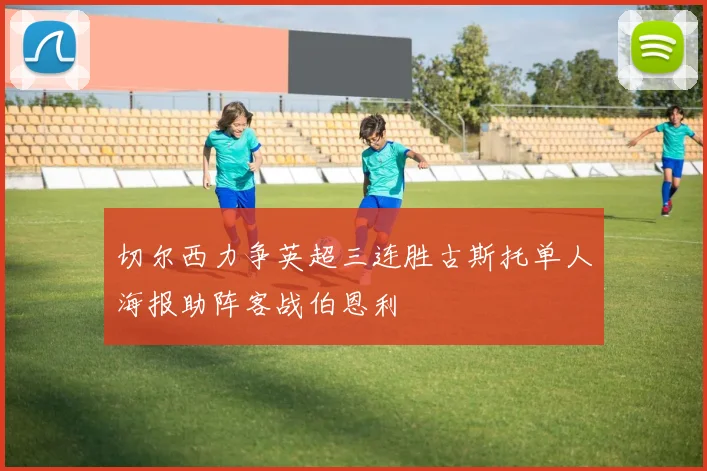 切尔西力争英超三连胜古斯托单人海报助阵客战伯恩利