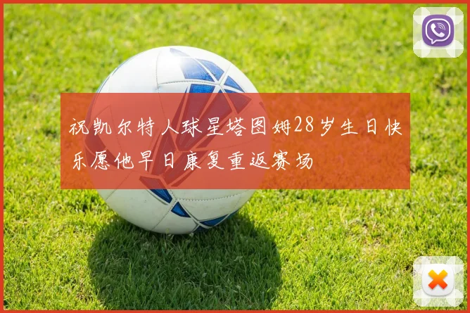 祝凯尔特人球星塔图姆28岁生日快乐愿他早日康复重返赛场