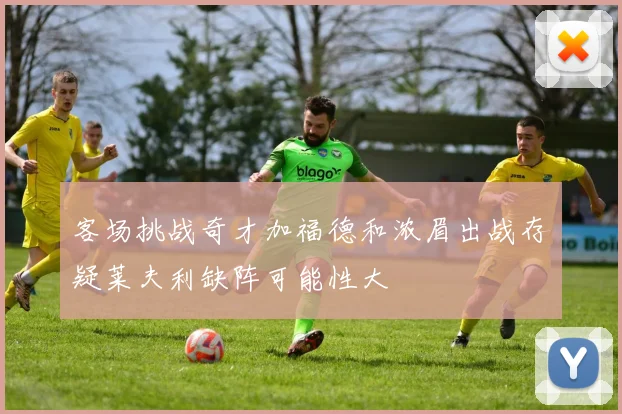 客场挑战奇才加福德和浓眉出战存疑莱夫利缺阵可能性大