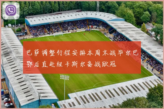 巴萨调整行程安排本周末战毕尔巴鄂后直赴纽卡斯尔备战欧冠