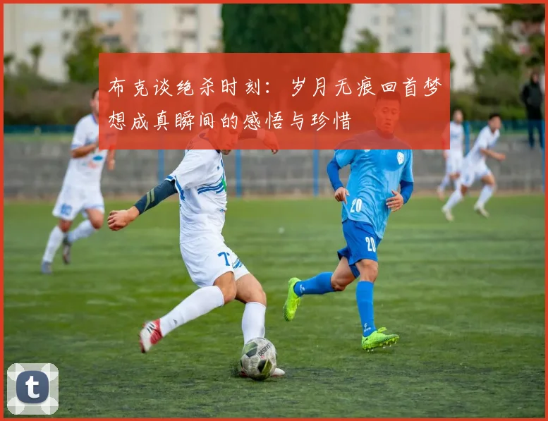 布克谈绝杀时刻：岁月无痕回首梦想成真瞬间的感悟与珍惜
