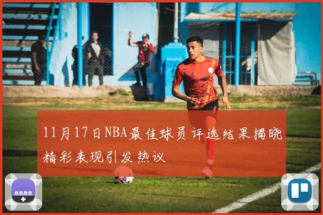 11月17日NBA最佳球员评选结果揭晓精彩表现引发热议